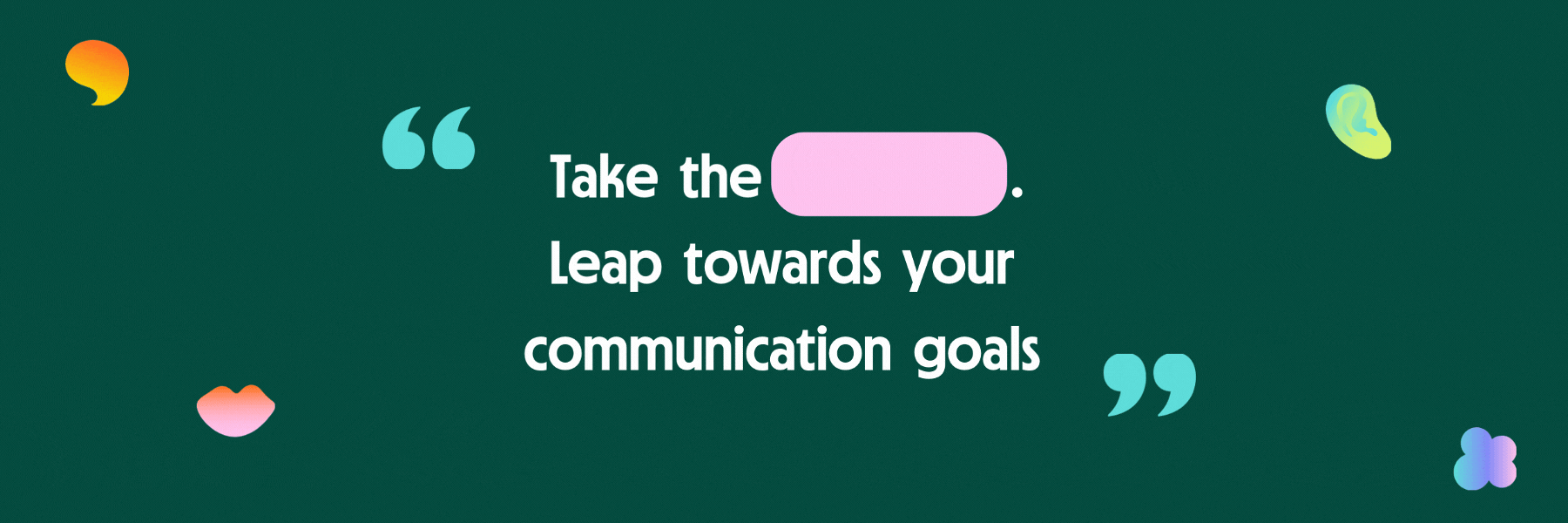 Take the first step. Leap towards your communication goals